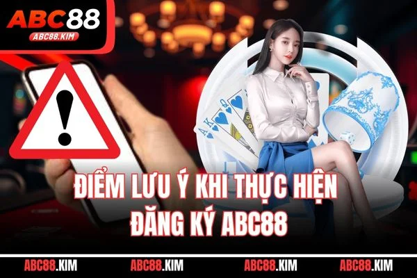 Điểm lưu ý khi thực hiện đăng ký ABC88 Điểm lưu ý khi thực hiện đăng ký ABC88