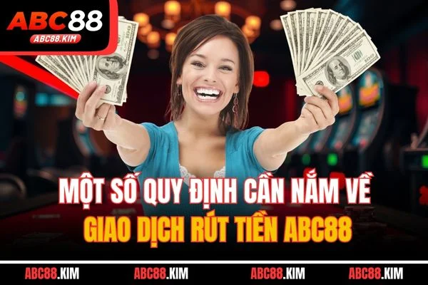 Một số quy định cần nắm về giao dịch rút tiền ABC88 Một số quy định cần nắm về giao dịch rút tiền ABC88