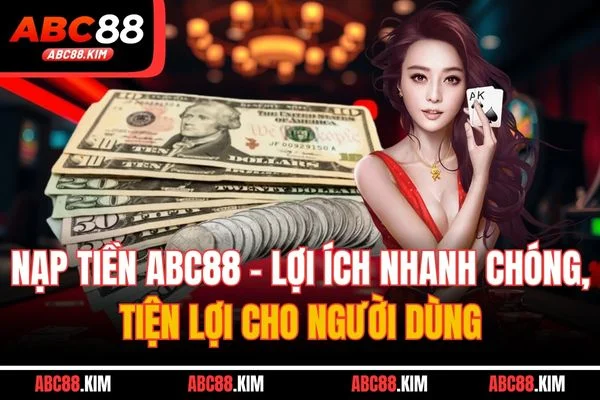 Nạp Tiền ABC88 - Lợi Ích Nhanh Chóng, Tiện Lợi Cho Người Dùng