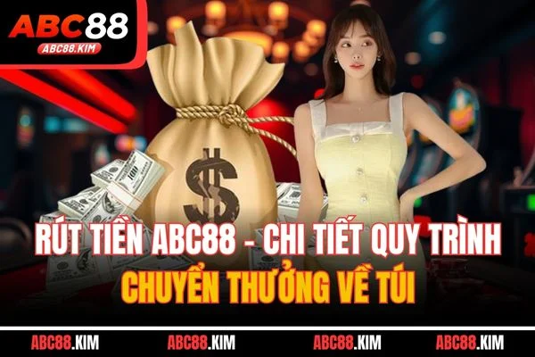 Rút Tiền ABC88 - Chi Tiết Quy Trình Chuyển Thưởng Về Túi