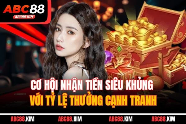 Cơ hội nhận tiền siêu khủng với tỷ lệ thưởng cạnh tranh