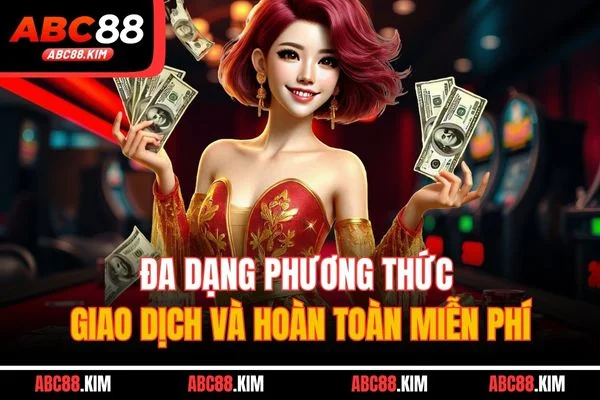Đa dạng phương thức giao dịch và hoàn toàn miễn phí