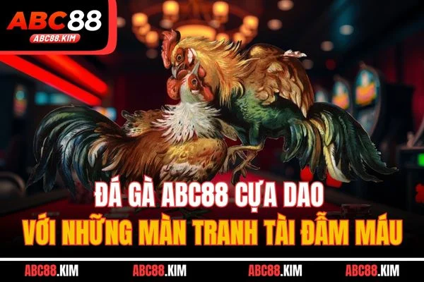 Đá gà ABC88 cựa dao với những màn tranh tài đẫm máu