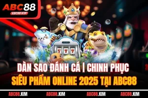 Dàn Sao Đánh Cá | Chinh Phục Siêu Phẩm Online 2025 Tại ABC88