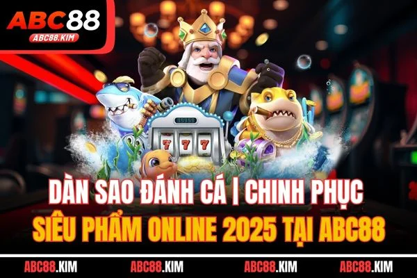 Dàn Sao Đánh Cá | Chinh Phục Siêu Phẩm Online 2025 Tại ABC88