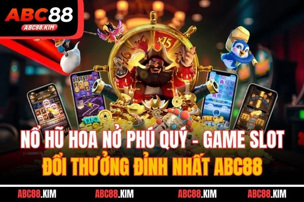 Nổ Hũ Hoa Nở Phú Quý - Game Slot Đổi Thưởng Đỉnh Nhất ABC88