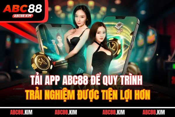 Tải app ABC88 để quy trình trải nghiệm được tiện lợi hơn