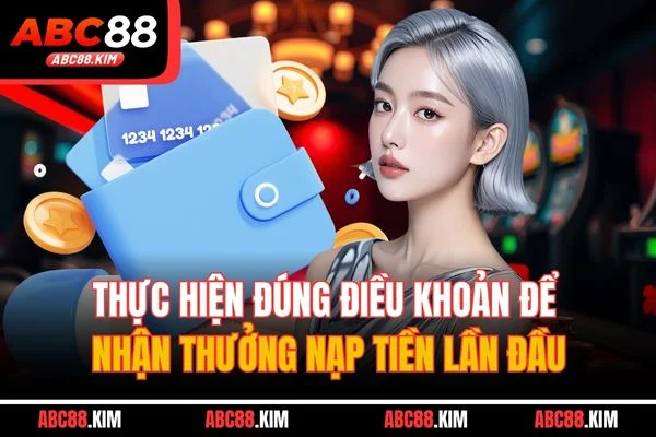 Thực hiện đúng điều khoản để nhận thưởng nạp tiền lần đầu Thực hiện đúng điều khoản để nhận thưởng nạp tiền lần đầu