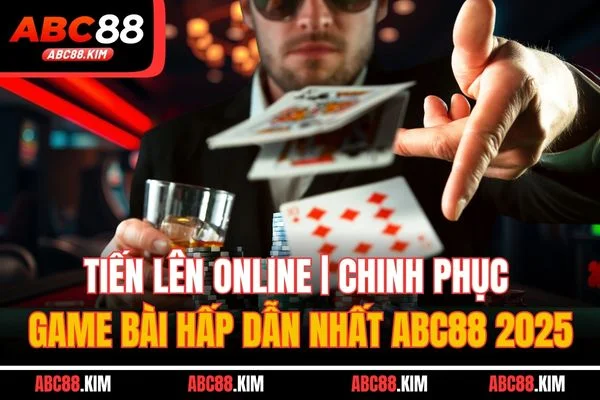 Tiến Lên Online| Chinh Phục Game Bài Hấp Dẫn Nhất ABC88 2025